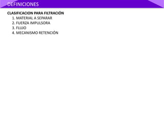 CLASIFICACION PARA FILTRACIÓN
1. MATERIAL A SEPARAR
2. FUERZA IMPULSORA
3. FLUJO
4. MECANISMO RETENCIÓN
DEFINICIONES
 