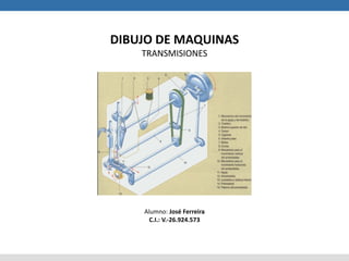 DIBUJO DE MAQUINAS
TRANSMISIONES
Alumno: José Ferreira
C.I.: V.-26.924.573
 