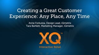 Creating a Great Customer
Experience: Any Place, Any Time
        Anne Forkutza, Design Lead, iQmetrix
      Tara Bartlett, Marketing Manager, iQmetrix
 