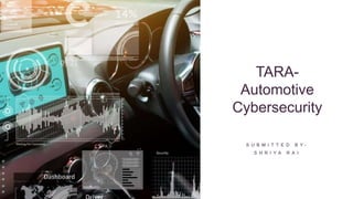 TARA-
Automotive
Cybersecurity
S U B M I T T E D B Y -
S H R I Y A R A I
 