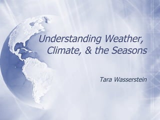 Understanding Weather,  Climate, & the Seasons Tara Wasserstein 