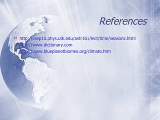 References http://csep10.phys.utk.edu/astr161/lect/time/seasons.html http://www.dictionary.com http://www.blueplanetbiomes.org/climate.htm 