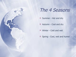 The 4 Seasons Summer - Hot and dry Autumn - Cool and dry Winter - Cold and wet Spring - Cool, wet and humid 