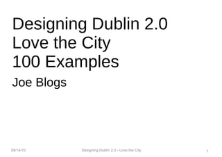 Designing Dublin 2.0 Love the City 100 Examples Joe Blogs 09/14/10 Designing Dublin 2.0 - Love the City 