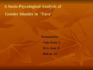 A Socio-Psycological Analysis of Gender Identity in  ‘Tara’ Presented by  Vala Neeta T. M.A. Sem. Ii Roll no. 22 