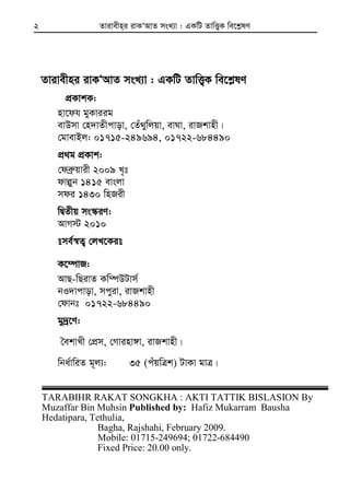 Zvivexn&i ivKÔAvZ msL¨v : GKwU ZvwË¡K we‡k−lY2
Zvivexni ivKÔAvZ msL¨v : GKwU ZvwË¡K we‡k−lY
cÖKvkK:
nv‡dh gyKviig
evDmv †n`vZxcvov, †Zu_ywjqv, evNv, ivRkvnx|
†gvevBj: 01715-249694, 01722-684490
cÖ_g cÖKvk:
†deª“qvix 2009 L„t
dvêyb 1415 evsjv
mdi 1430 wnRix
wØZxq ms¯‹iY:
AvM÷ 2010
me©¯^Z¡ †jL‡Ki
K‡¤úvR:
AvQ-wQivZ Kw¤úDUvm©
bI`vcvov, mcyiv, ivRkvnx
†dvbt 01722-684490
gy`ª‡Y:
ˆekvLx †cÖm, †Mvinv½v, ivRkvnx|
wba©vwiZ g~j¨: 35 (cuqwÎk) UvKv gvÎ|
TARABIHR RAKAT SONGKHA : AKTI TATTIK BISLASION By
Muzaffar Bin Muhsin Published by: Hafiz Mukarram Bausha
Hedatipara, Tethulia,
Bagha, Rajshahi, February 2009.
Mobile: 01715-249694; 01722-684490
Fixed Price: 20.00 only.
 