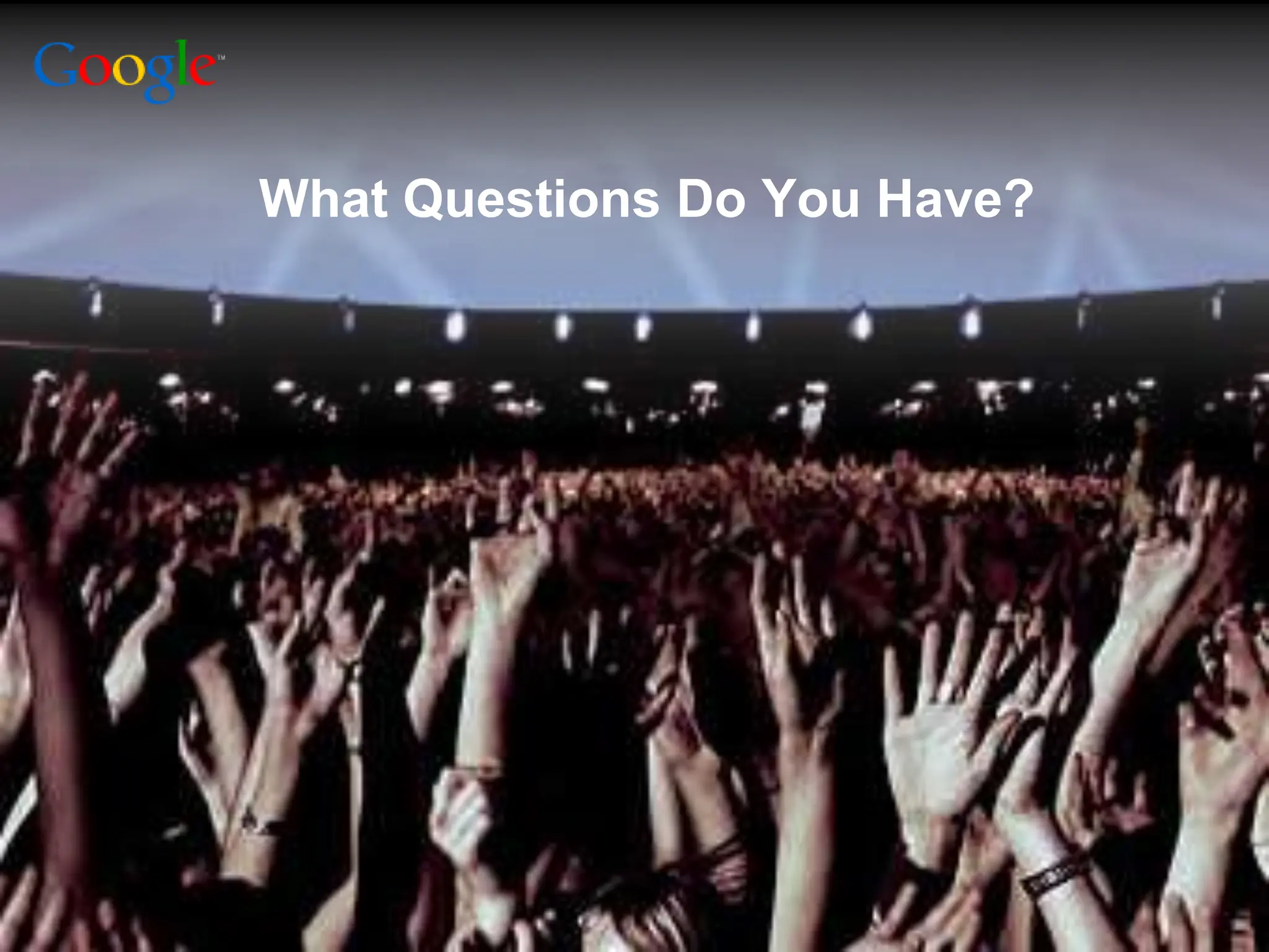 What Questions Do You Have?




                        Google Confidential and Proprietary   24
 