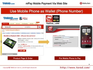 mPay Mobile Payment Via Web Site


Use Mobile Phone as Wallet (Phone Number)	




  Product Page & Order	
                Put Mobile Phone to Pay	

                                                                    16
 