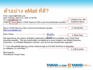 ตัว อย่า ง eMail ที่ด ี?
                                   1. Subject Line, with
                                     Customer Name


                                      2. Introduction


                      ชื่อผู้รับ      3. Body Copy
                      อีเมล์



                                     4. Call to action
 