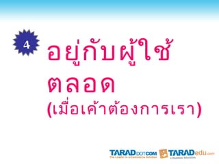 4
    อยู่ก บ ผู้ใ ช้
          ั
    ตลอด
    (เมือ เค้า ต้อ งการเรา)
        ่
 