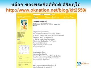 บล็อ ก ของพระกิต ติศ ัก ดิ สิร ิภ ทฺโ ท
http://www.oknation.net/blog/kit2550/
 