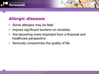 Allergic diseases
• Some allergies may be fatal
• Impose significant burdens on societies
• Are becoming more important from a financial and
healthcare perspective
• Seriously compromise the quality of life
 