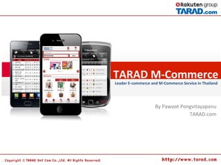 TARAD	
  M-­‐Commerce	
  	
  
Leader	
  E-­‐commerce	
  and	
  M-­‐Commerce	
  Service	
  in	
  Thailand	
  
By	
  Pawoot	
  Pongvitayapanu	
  
TARAD.com	
  	
  	
  	
  
 