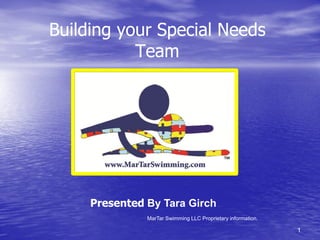 Building your Special Needs
           Team




     Presented By Tara Girch
               MarTar Swimming LLC Proprietary information.

                                                              1
 