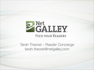 Tarah Theoret – Reader Concierge 
tarah.theoret@netgalley.com
 