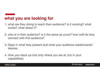 INBOUND15@missrogue
what you are looking for
1. what are they doing to reach their audience? is it working? what
works? wh...