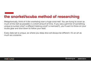 INBOUND15@missrogue
the snorkel/scuba method of researching
Metaphorically, think of it like snorkeling over a huge coral ...