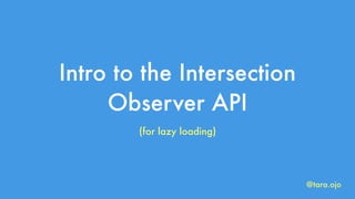 Intro to the Intersection
Observer API
(for lazy loading)
@tara.ojo
 
