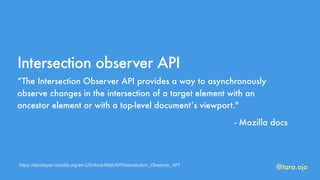 @tara.ojo
Intersection observer API
“The Intersection Observer API provides a way to asynchronously
observe changes in the...