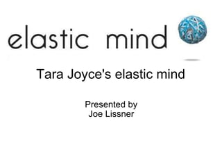 Tara Joyce's elastic mind Presented by Joe Lissner 