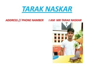 TARAK NASKAR
ADDRESS // PHONE NAMBER   I AM MR TARAK NASKAR
 