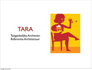 TARA
                  Toegankelijke Archieven
                  Referentie Architectuur




zondag 10 juni 2012
 