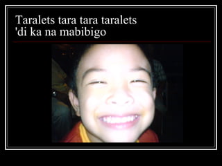 Taralets tara tara taralets  'di ka na mabibigo  