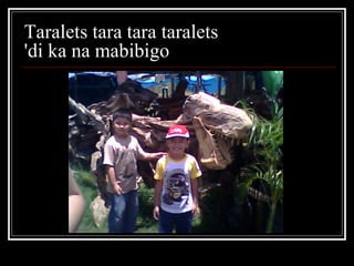 Taralets tara tara taralets  'di ka na mabibigo  