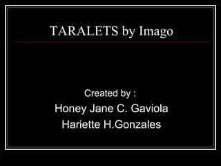 TARALETS by Imago Created by :  Honey Jane C. Gaviola Hariette H.Gonzales 