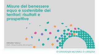 Misure del benessere
equo e sostenibile dei
territori: risultati e
prospettive
STEFANIA TARALLI
Istat – Responsabile del progetto
0
 