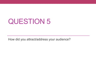 QUESTION 5

How did you attract/address your audience?
 