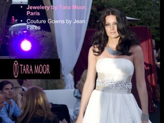 • Jewelery by Tara Moor,
  Paris
• Couture Gowns by Jean
  Fares
 
