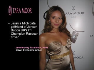 – Jessica Michibata
  girlfriend of Jenson
  Button UK's F1
  Champion Racecar
  driver


     Jewelery by Tara Moor, Paris
     Gown by Rubina Anjum
 