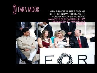 HRH PRINCE ALBERT AND HIS
 GIRLFRIEND WITH ELIZABETH
  HURLEY AND HER HUSBAND
AWAITING THE FASHION SHOW
  ORGANIZED BY HRH PRINCE
                    ALBERT
 