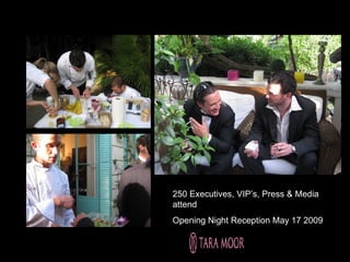 250 Executives, VIP’s, Press & Media
attend
Opening Night Reception May 17 2009
 