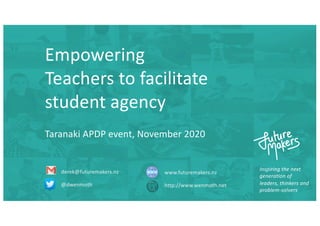 Inspiring the next
generation of
leaders, thinkers and
problem-solvers
derek@futuremakers.nz
@dwenmoth
www.futuremakers.nz
http://www.wenmoth.net
Empowering
Teachers to facilitate
student agency
Taranaki APDP event, November 2020
 