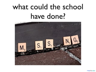 what could the school
     have done?




                        Image by crdotx
 