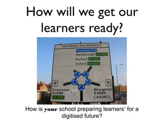 How will we get our
  learners ready?




How is your school preparing learners’ for a
             digitised future?
 