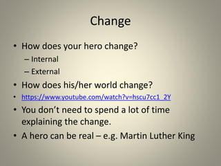 Change
• How does your hero change?
– Internal
– External
• How does his/her world change?
• https://www.youtube.com/watch...