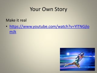 Your Own Story
Make it real
• https://www.youtube.com/watch?v=YlTNGjlo
mJk
 