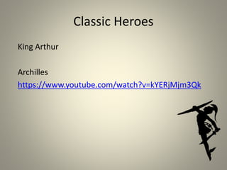 Classic Heroes
King Arthur
Archilles
https://www.youtube.com/watch?v=kYERjMjm3Qk
 