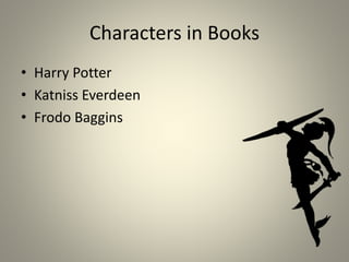 Characters in Books
• Harry Potter
• Katniss Everdeen
• Frodo Baggins
 