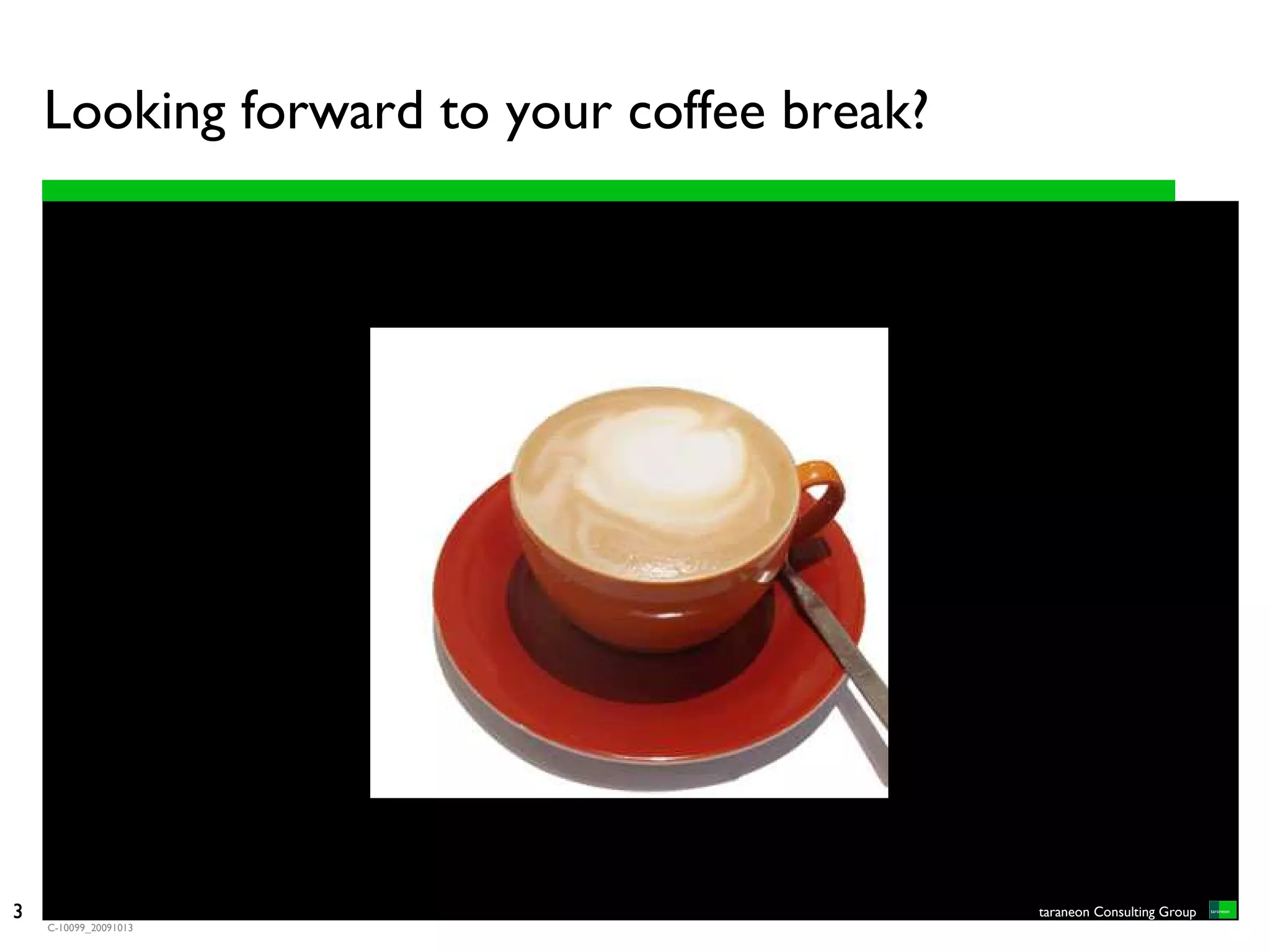 Looking forward to your coffee break?




3                                           taraneon Consulting Group
    C-10099_20091013
 