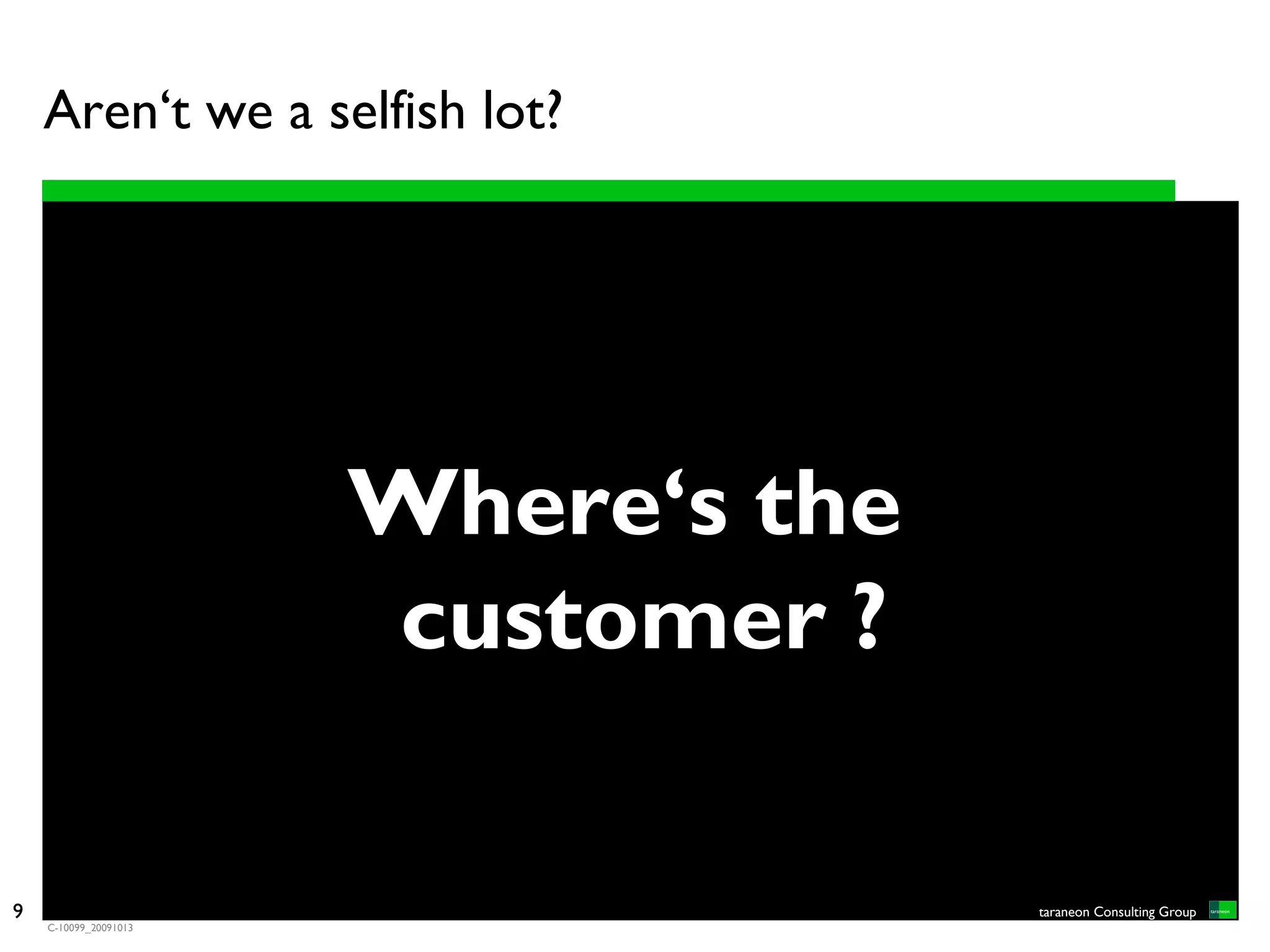 Aren‘t we a selfish lot?




                       Where‘s the
                       customer ?

9                                    taraneon Consulting Group
    C-10099_20091013
 