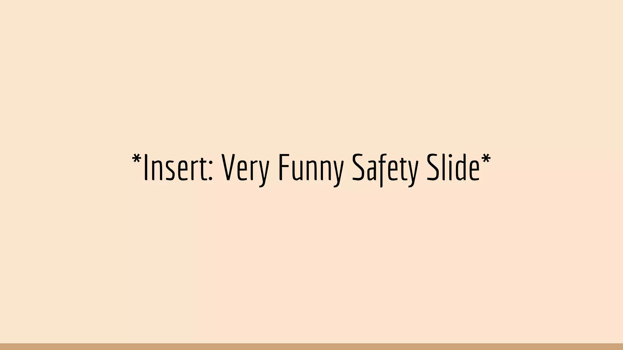 *Insert: Very Funny Safety Slide*
 