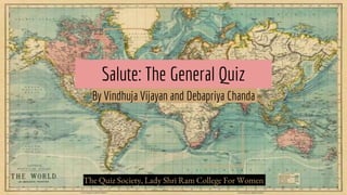 Salute: The General Quiz
By Vindhuja Vijayan and Debapriya Chanda
The Quiz Society, Lady Shri Ram College For Women
 