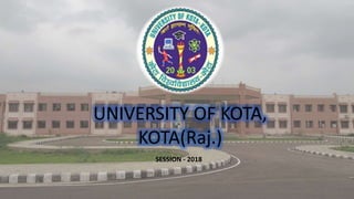 UNIVERSITY OF KOTA,
KOTA(Raj.)
SESSION - 2018
1
 