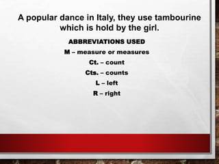 A popular dance in Italy, they use tambourine
which is hold by the girl.
ABBREVIATIONS USED
M – measure or measures
Ct. – count
Cts. – counts
L – left
R – right
 