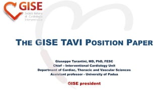 THE GISE TAVI POSITION PAPER
Giuseppe Tarantini, MD, PhD, FESC
Chief – Interventional Cardiology Unit
Department of Cardiac, Thoracic and Vascular Sciences
Assistant professor - University of Padua
GISE president
 