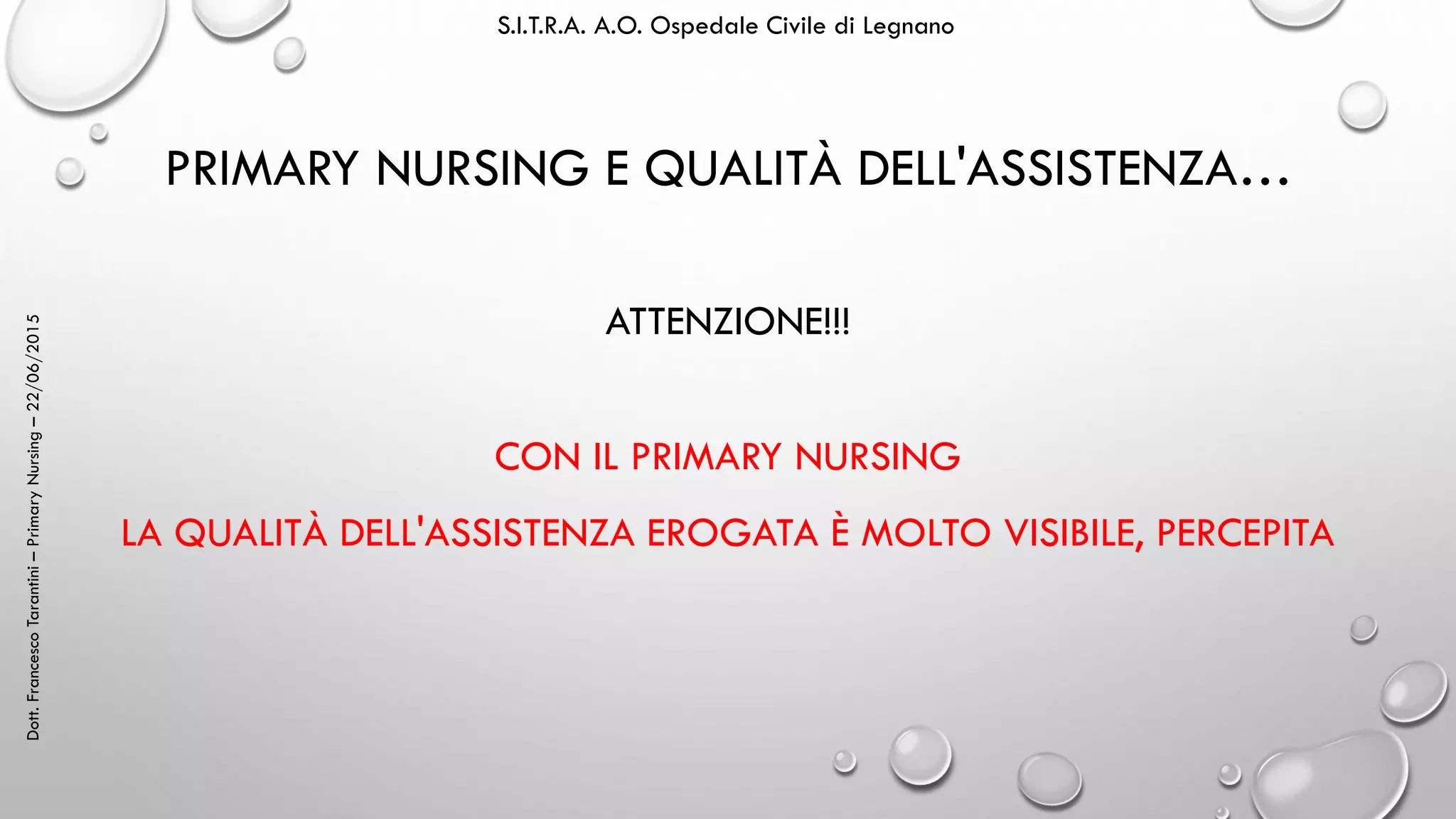 Dott.FrancescoTarantini–PrimaryNursing–22/06/2015 S.I.T.R.A. A.O. Ospedale Civile di Legnano
PRIMARY NURSING E QUALITÀ DELL'ASSISTENZA…
ATTENZIONE!!!
CON IL PRIMARY NURSING
LA QUALITÀ DELL'ASSISTENZA EROGATA È MOLTO VISIBILE, PERCEPITA
 